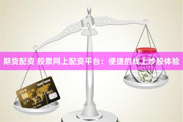 期货配资 股票网上配资平台：便捷的线上炒股体验
