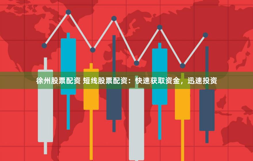 徐州股票配资 短线股票配资：快速获取资金，迅速投资