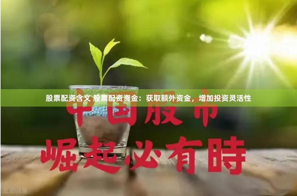 股票配资含义 股票配资资金：获取额外资金，增加投资灵活性