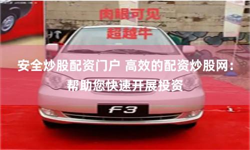 安全炒股配资门户 高效的配资炒股网：帮助您快速开展投资