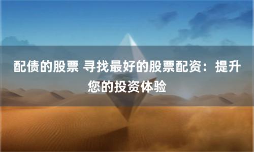 配债的股票 寻找最好的股票配资：提升您的投资体验