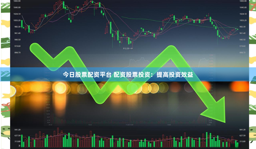 今日股票配资平台 配资股票投资：提高投资效益