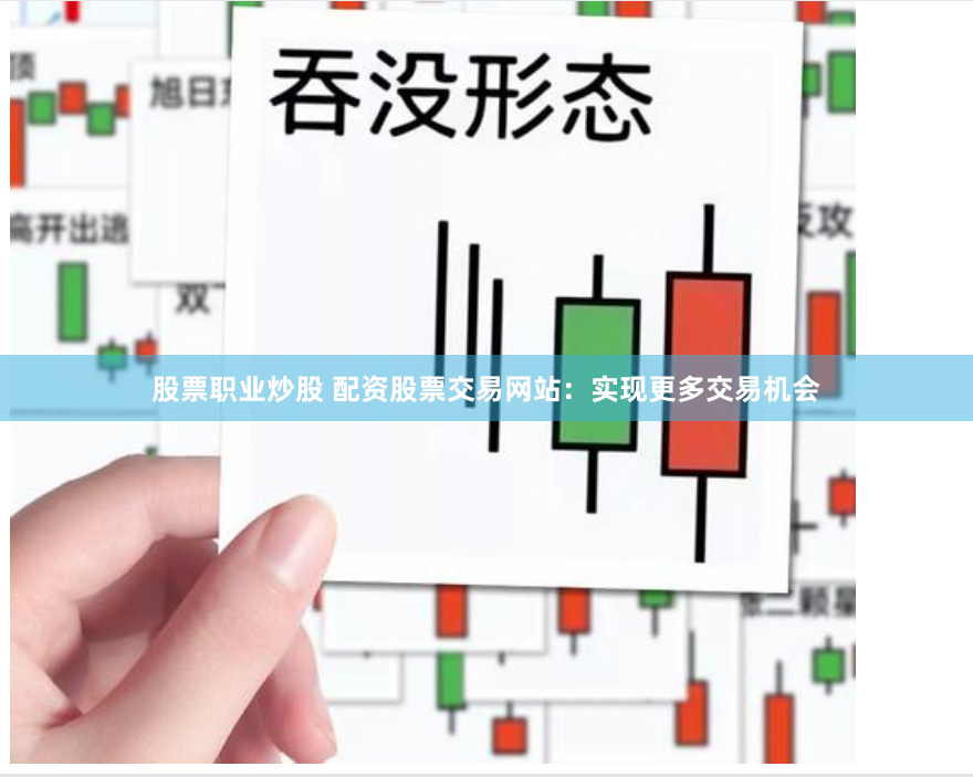 股票职业炒股 配资股票交易网站：实现更多交易机会