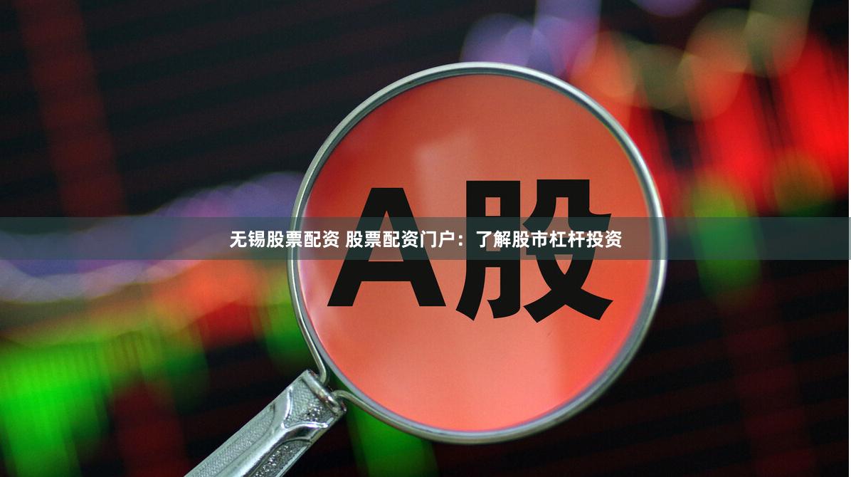 无锡股票配资 股票配资门户：了解股市杠杆投资
