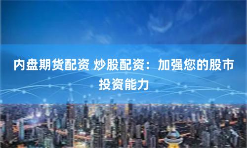 内盘期货配资 炒股配资：加强您的股市投资能力