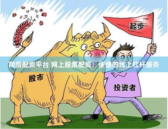 期货配资平台 网上股票配资：便捷的线上杠杆服务