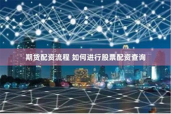 期货配资流程 如何进行股票配资查询