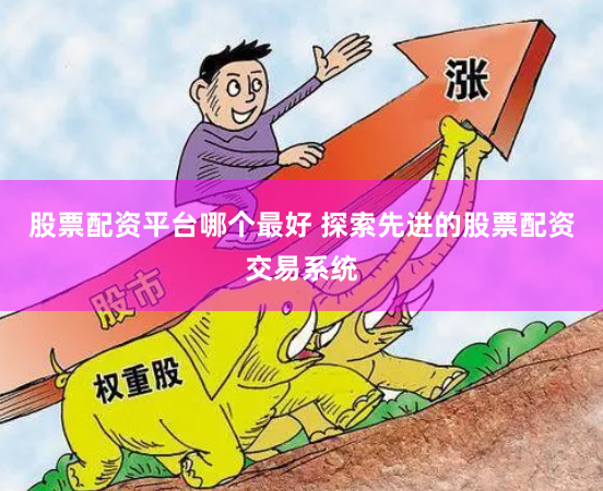 股票配资平台哪个最好 探索先进的股票配资交易系统