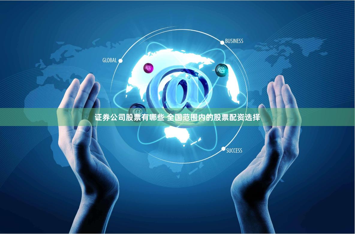 证券公司股票有哪些 全国范围内的股票配资选择