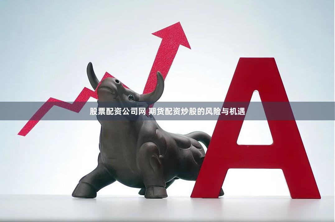 股票配资公司网 期货配资炒股的风险与机遇