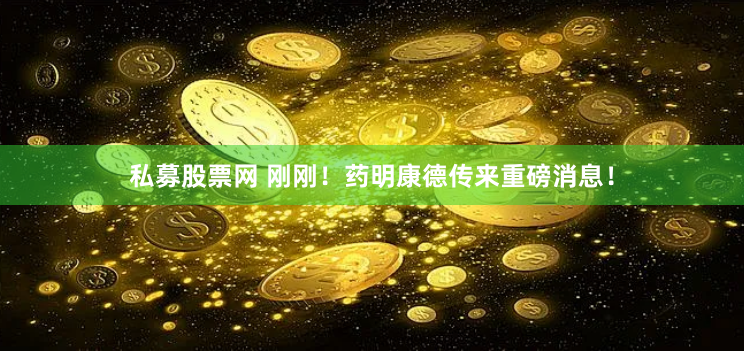 私募股票网 刚刚！药明康德传来重磅消息！
