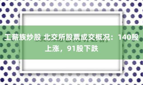 工薪族炒股 北交所股票成交概况：140股上涨，91股下跌