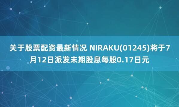 关于股票配资最新情况 NIRAKU(01245)将于7月12日派发末期股息每股0.17日元
