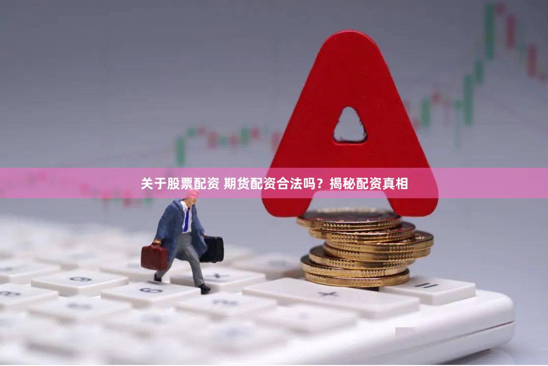 关于股票配资 期货配资合法吗？揭秘配资真相