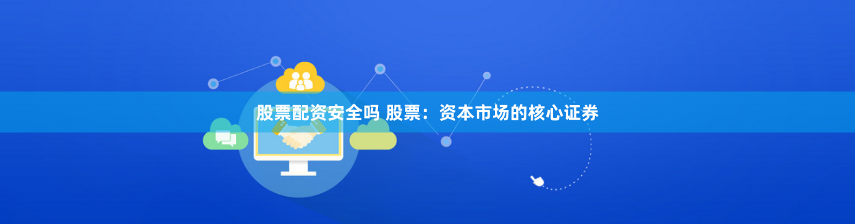 股票配资安全吗 股票：资本市场的核心证券