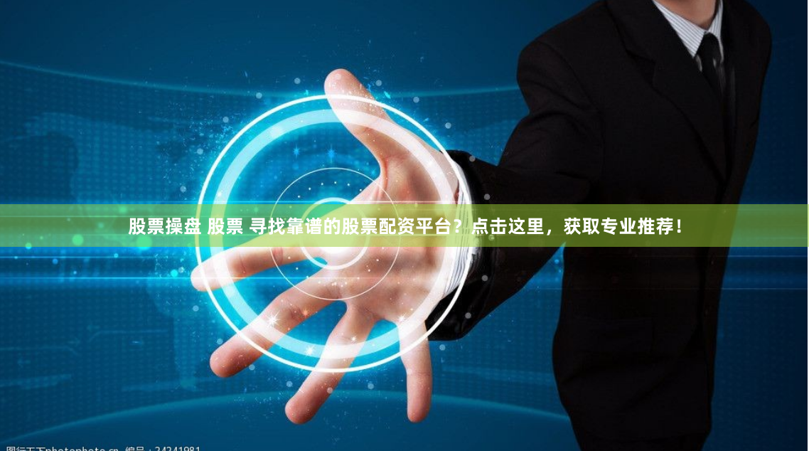 股票操盘 股票 寻找靠谱的股票配资平台？点击这里，获取专业推荐！