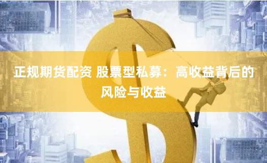 正规期货配资 股票型私募：高收益背后的风险与收益