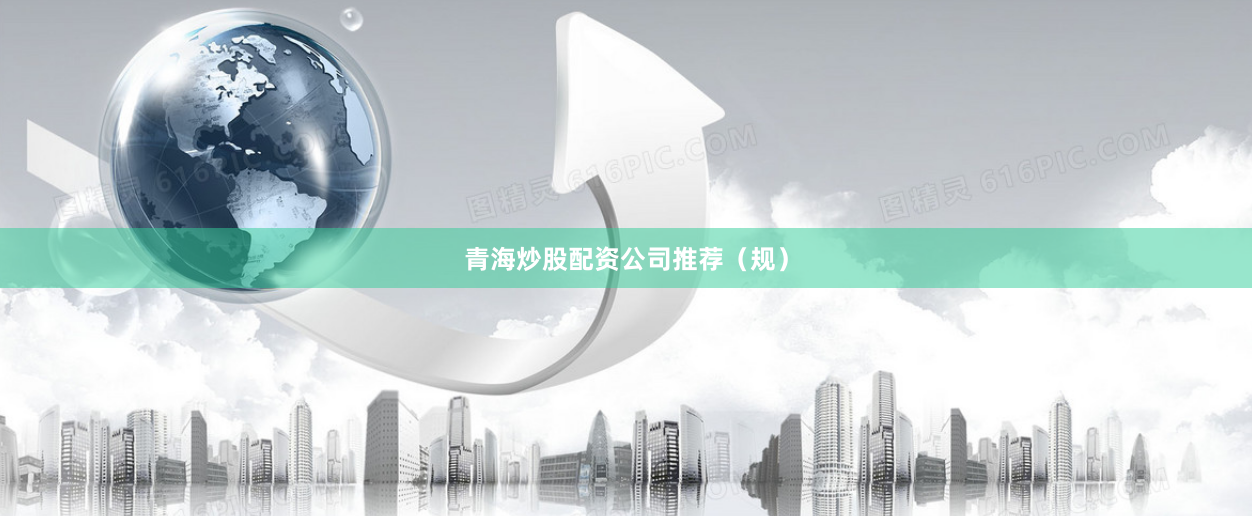 青海炒股配资公司推荐（规）