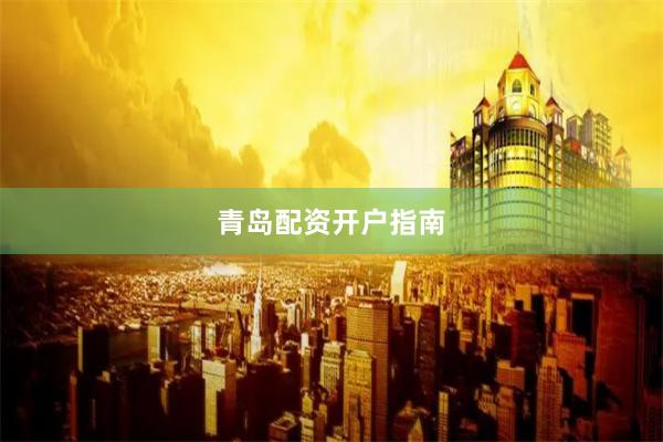 青岛配资开户指南
