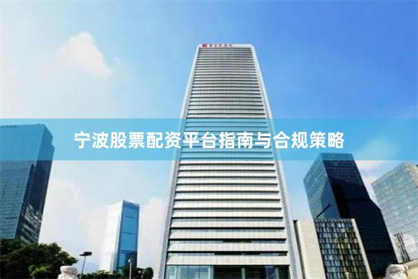 宁波股票配资平台指南与合规策略