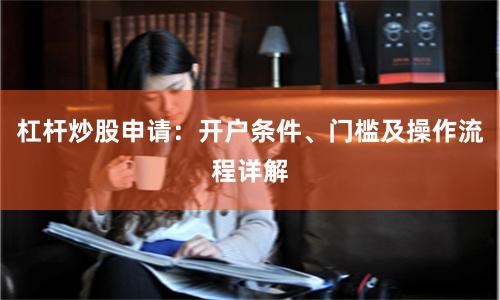 杠杆炒股申请:开户条件、门槛及操作流程详解