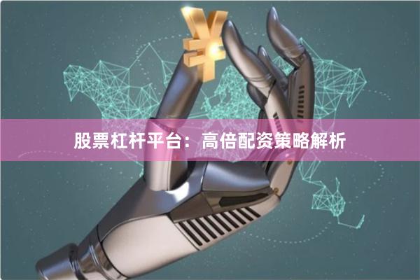 股票杠杆平台:高倍配资策略解析