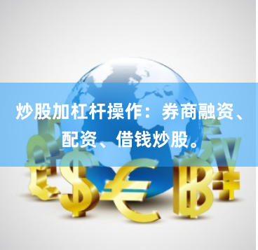 炒股加杠杆操作:券商融资、配资、借钱炒股。