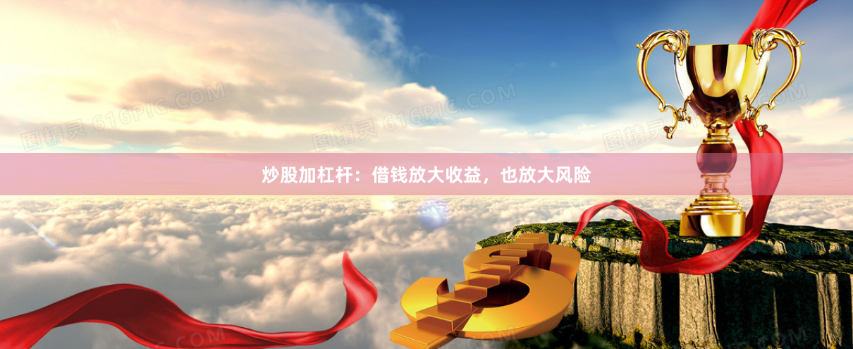 炒股加杠杆：借钱放大收益，也放大风险