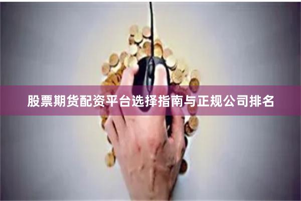股票期货配资平台选择指南与正规公司排名
