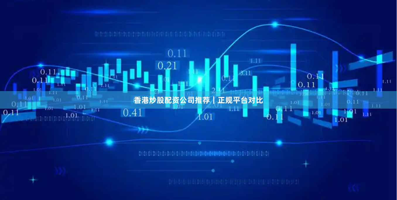香港炒股配资公司推荐｜正规平台对比