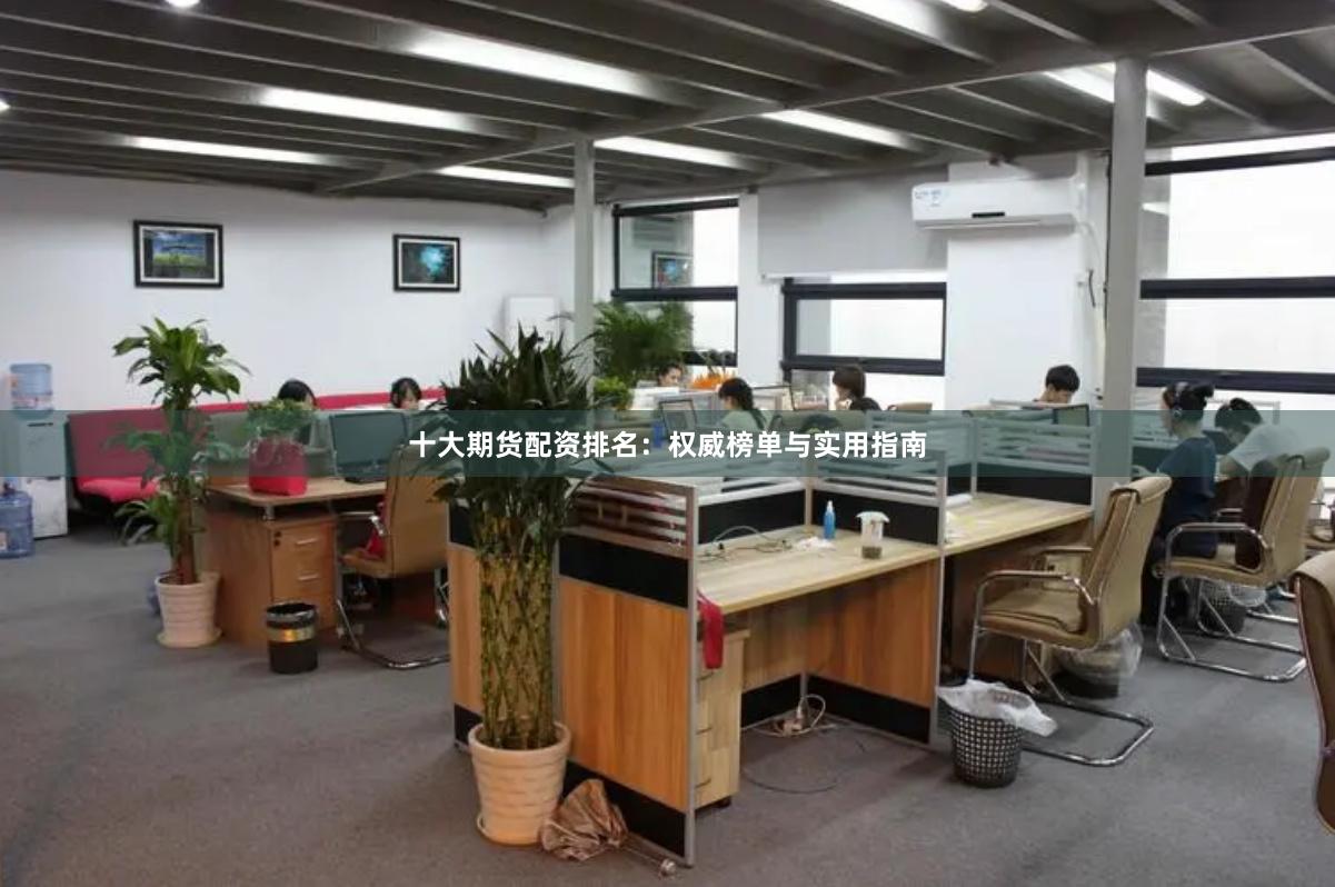 十大期货配资排名：权威榜单与实用指南