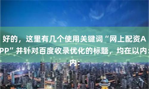 好的，这里有几个使用关键词“网上配资APP”并针对百度收录优化的标题，均在以内：