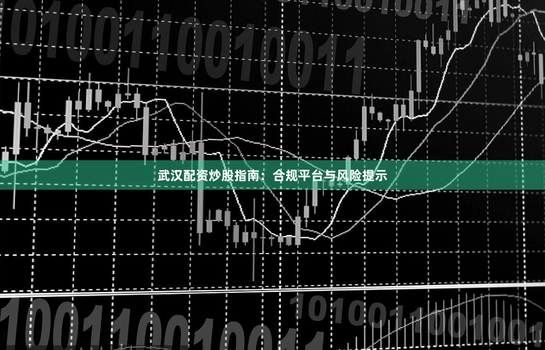 武汉配资炒股指南：合规平台与风险提示