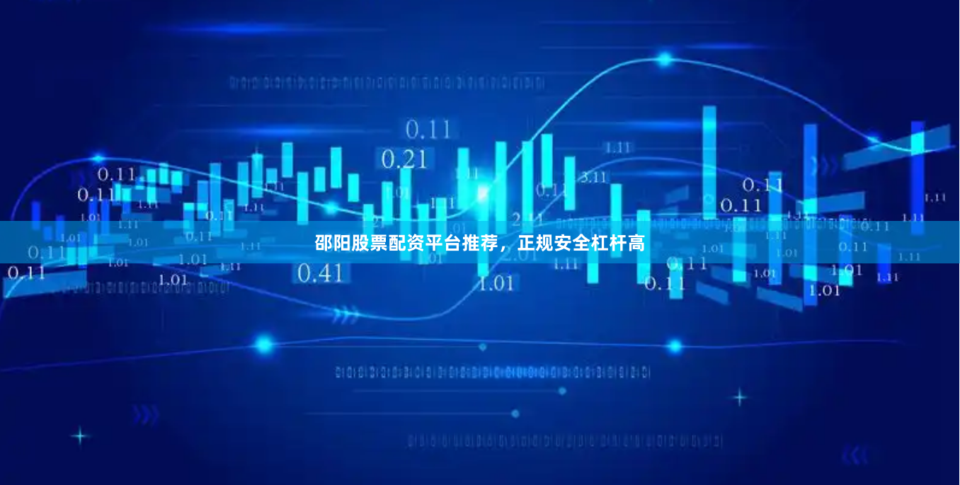 邵阳股票配资平台推荐，正规安全杠杆高