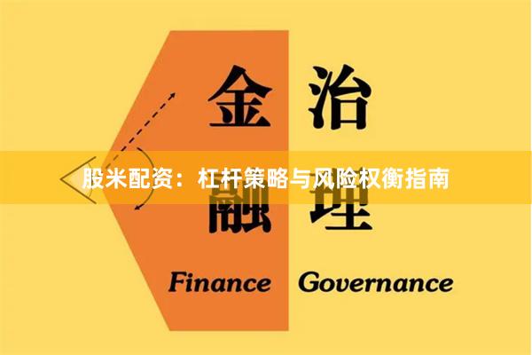 股米配资：杠杆策略与风险权衡指南