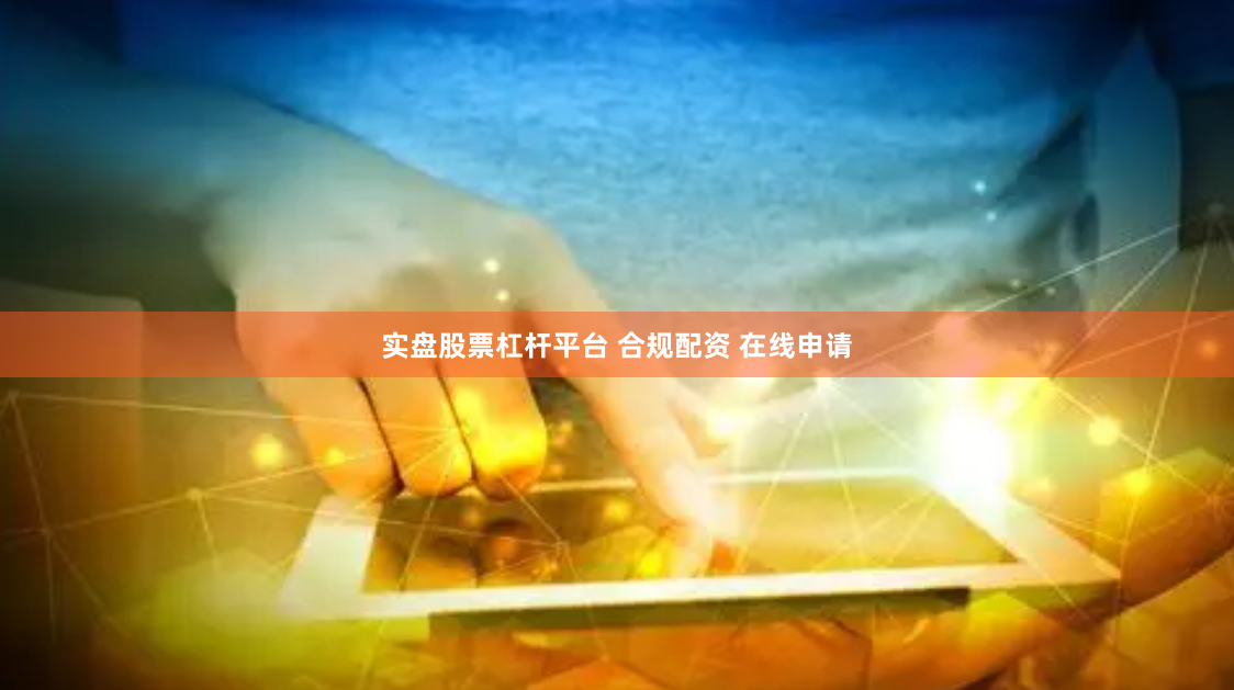实盘股票杠杆平台 合规配资 在线申请