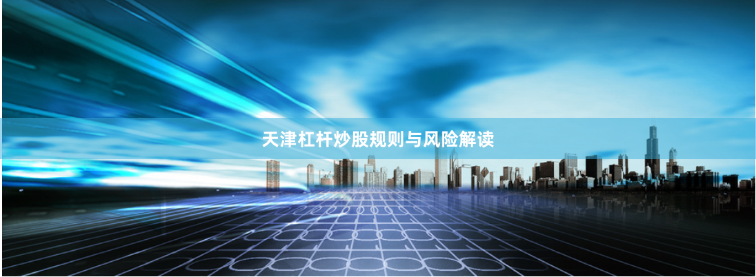 天津杠杆炒股规则与风险解读