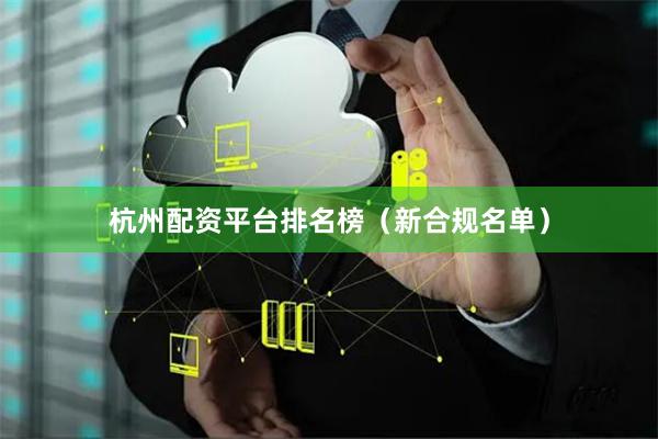 杭州配资平台排名榜（新合规名单）