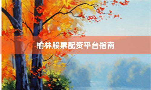 榆林股票配资平台指南