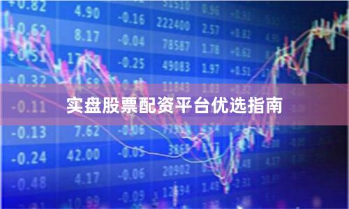 实盘股票配资平台优选指南